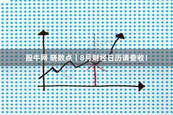 股牛网 晓数点｜8月财经日历请查收！