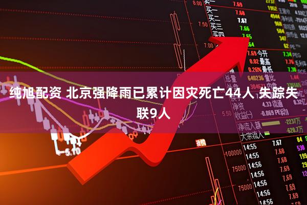 纯旭配资 北京强降雨已累计因灾死亡44人 失踪失联9人