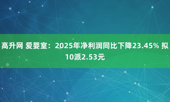 高升网 爱婴室:2025年净利润同比下降23.45% 拟10派2.53元